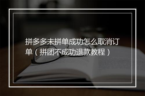 拼多多未拼单成功怎么取消订单（拼团不成功退款教程）
