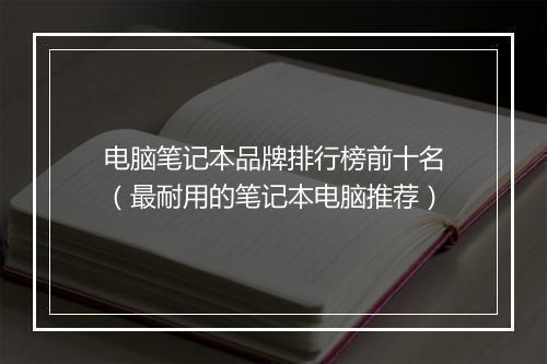 电脑笔记本品牌排行榜前十名（最耐用的笔记本电脑推荐）