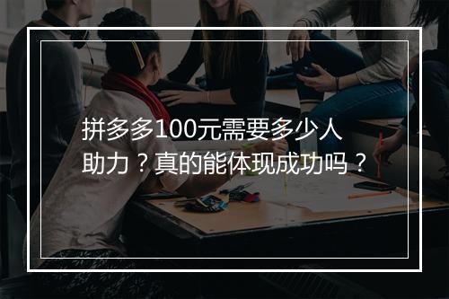 拼多多100元需要多少人助力？真的能体现成功吗？