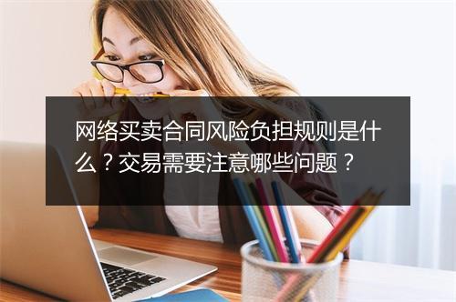 网络买卖合同风险负担规则是什么？交易需要注意哪些问题？