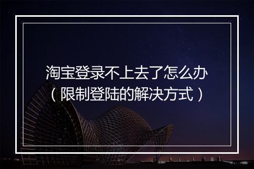 淘宝登录不上去了怎么办（限制登陆的解决方式）