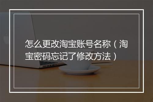 怎么更改淘宝账号名称（淘宝密码忘记了修改方法）