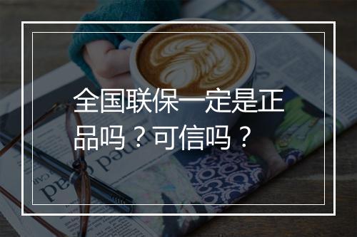 全国联保一定是正品吗？可信吗？