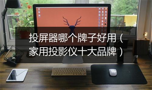 投屏器哪个牌子好用（家用投影仪十大品牌）