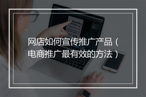网店如何宣传推广产品（电商推广最有效的方法）