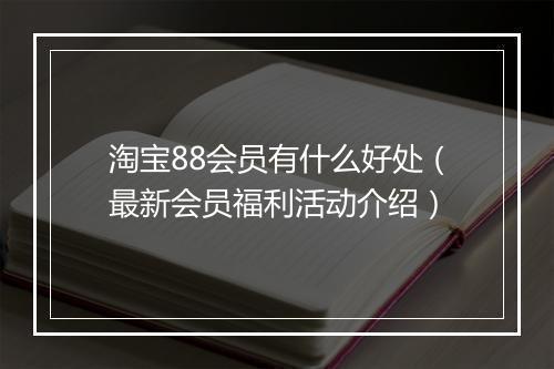 淘宝88会员有什么好处（最新会员福利活动介绍）