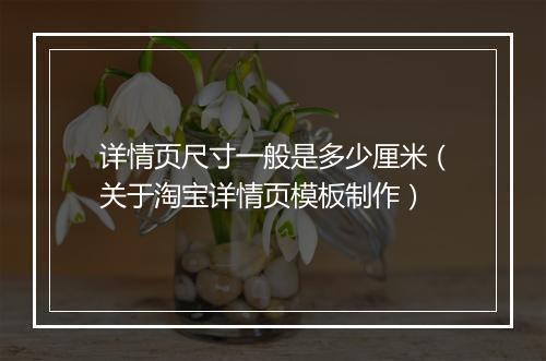 详情页尺寸一般是多少厘米（关于淘宝详情页模板制作）