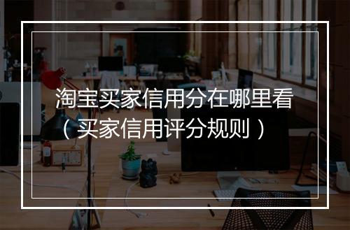 淘宝买家信用分在哪里看（买家信用评分规则）