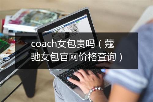 coach女包贵吗（蔻驰女包官网价格查询）