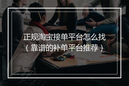 正规淘宝接单平台怎么找（靠谱的补单平台推荐）