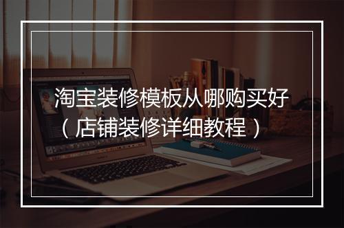 淘宝装修模板从哪购买好（店铺装修详细教程）