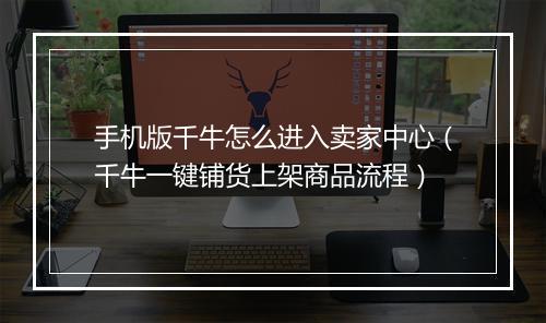 手机版千牛怎么进入卖家中心（千牛一键铺货上架商品流程）