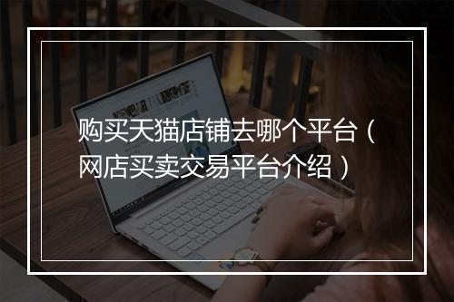购买天猫店铺去哪个平台（网店买卖交易平台介绍）