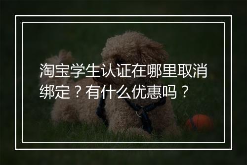 淘宝学生认证在哪里取消绑定？有什么优惠吗？