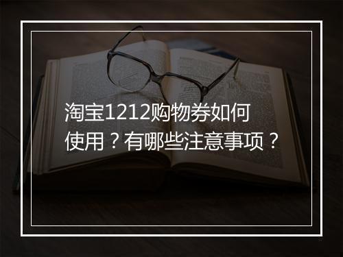 淘宝1212购物券如何使用？有哪些注意事项？