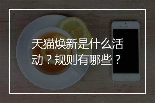 天猫焕新是什么活动？规则有哪些？
