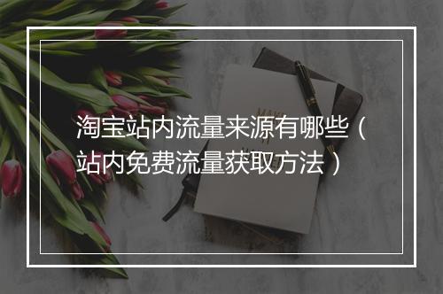 淘宝站内流量来源有哪些（站内免费流量获取方法）
