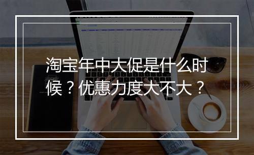 淘宝年中大促是什么时候？优惠力度大不大？