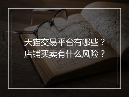 天猫交易平台有哪些？店铺买卖有什么风险？