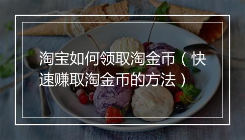 淘宝如何领取淘金币（快速赚取淘金币的方法）