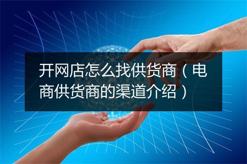 开网店怎么找供货商（电商供货商的渠道介绍）