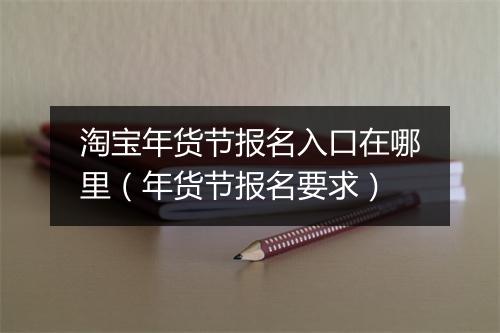 淘宝年货节报名入口在哪里（年货节报名要求）