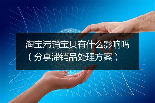 淘宝滞销宝贝有什么影响吗（分享滞销品处理方案）