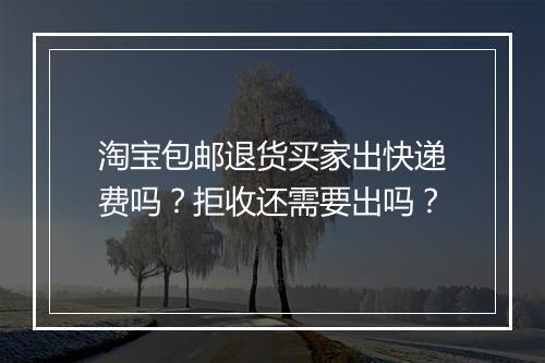 淘宝包邮退货买家出快递费吗？拒收还需要出吗？