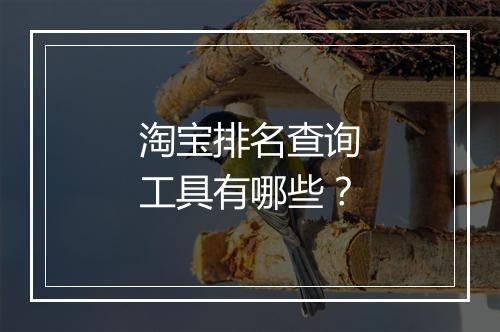 淘宝排名查询工具有哪些？