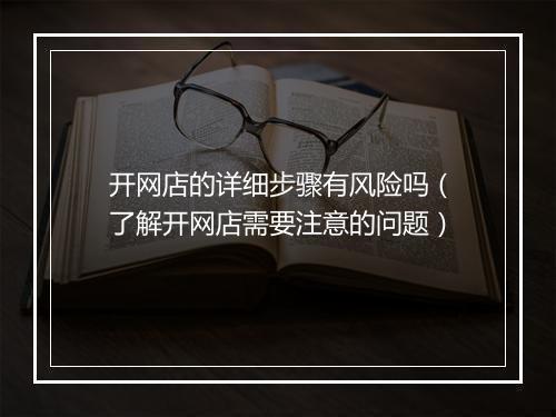 开网店的详细步骤有风险吗（了解开网店需要注意的问题）