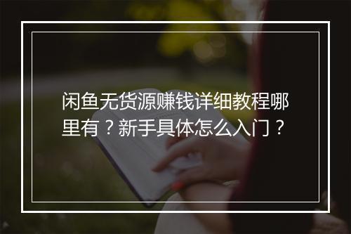 闲鱼无货源赚钱详细教程哪里有？新手具体怎么入门？