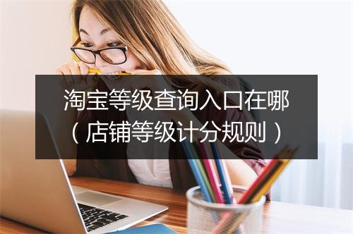 淘宝等级查询入口在哪（店铺等级计分规则）