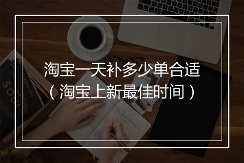 淘宝一天补多少单合适（淘宝上新最佳时间）