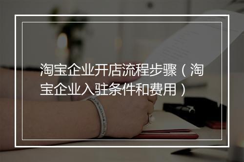 淘宝企业开店流程步骤（淘宝企业入驻条件和费用）
