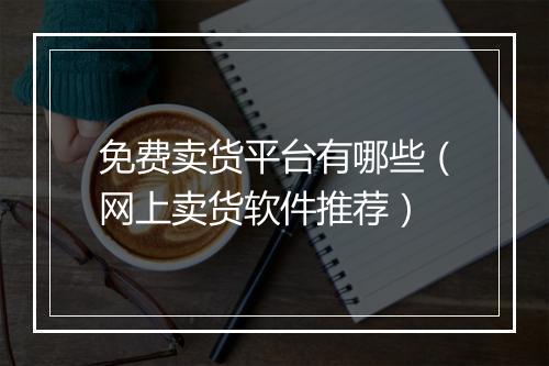 免费卖货平台有哪些（网上卖货软件推荐）