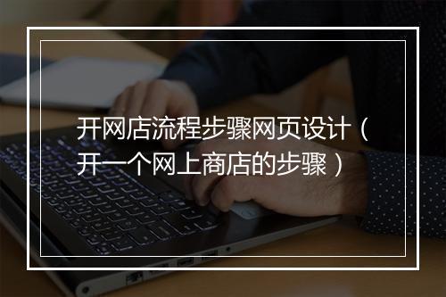 开网店流程步骤网页设计（开一个网上商店的步骤）