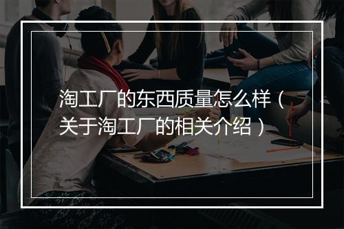 淘工厂的东西质量怎么样（关于淘工厂的相关介绍）