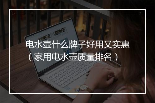 电水壶什么牌子好用又实惠（家用电水壶质量排名）