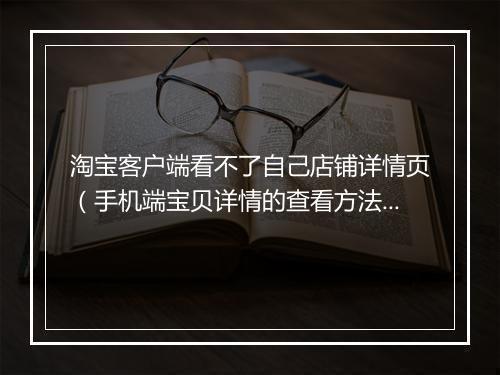 淘宝客户端看不了自己店铺详情页（手机端宝贝详情的查看方法）