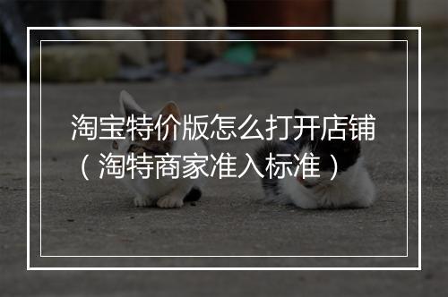 淘宝特价版怎么打开店铺（淘特商家准入标准）