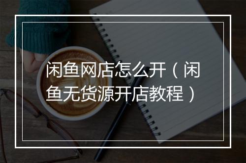 闲鱼网店怎么开（闲鱼无货源开店教程）