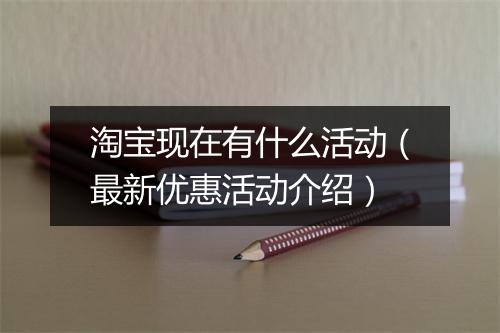 淘宝现在有什么活动（最新优惠活动介绍）