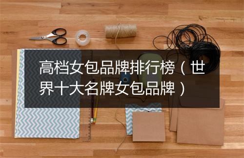 高档女包品牌排行榜（世界十大名牌女包品牌）
