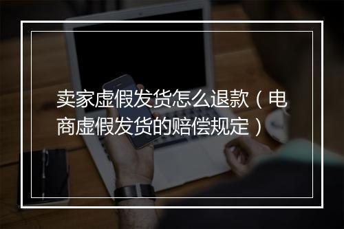 卖家虚假发货怎么退款（电商虚假发货的赔偿规定）