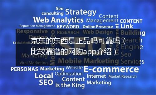 京东的东西是正品吗可靠吗（比较靠谱的网购app介绍）
