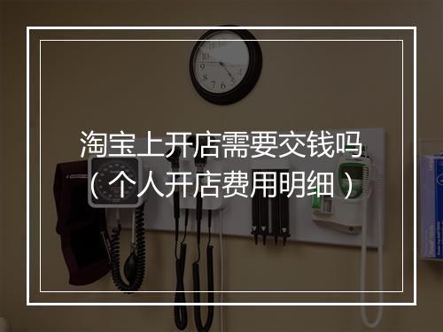 淘宝上开店需要交钱吗（个人开店费用明细）