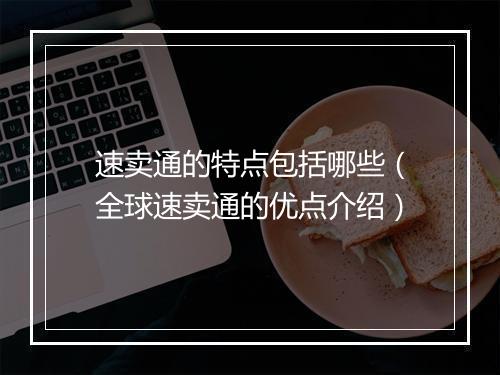 速卖通的特点包括哪些（全球速卖通的优点介绍）