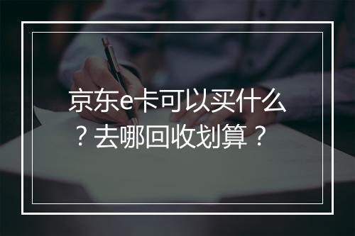 京东e卡可以买什么？去哪回收划算？