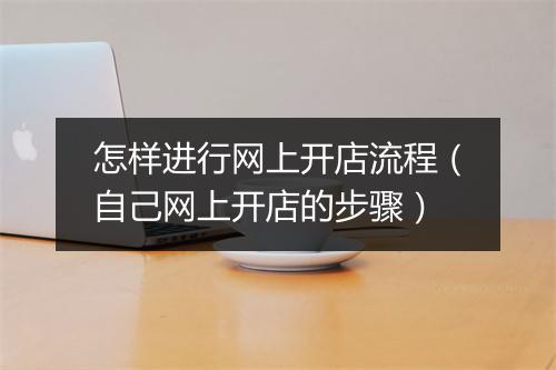 怎样进行网上开店流程（自己网上开店的步骤）