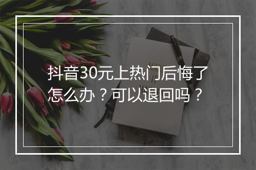 抖音30元上热门后悔了怎么办？可以退回吗？
